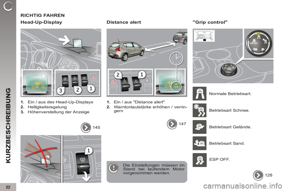PEUGEOT 3008 2012.5  Betriebsanleitungen (in German)   RICHTIG FAHREN
   
Head-Up-Displa
y
 
 
 
1. 
  Ein / aus des Head-Up-Displays 
   
2. 
 Helligkeitsregelung 
   
3. 
 Höhenverstellung der Anzeige  
  Die Einstellungen müssen im 
Stand bei laufe