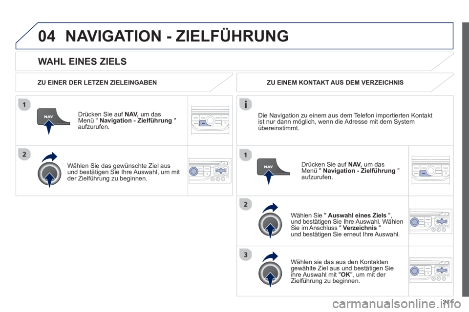 PEUGEOT 3008 2012.5 Betriebsanleitungen (in German) 271
04
WAHL EINES ZIELS
NAVIGATION - ZIELFÜHRUNG
ZU EINER DER LETZEN ZIELEINGABEN
Dr
ücken Sie auf NAV,um das Menü " Navigation - Zielführung
" aufzurufen.
Wählen
Sie das gewün PEUGEOT 3008 2012.5 Betriebsanleitungen (in German) 271
04
WAHL EINES ZIELS
NAVIGATION - ZIELFÜHRUNG
ZU EINER DER LETZEN ZIELEINGABEN
Dr
ücken Sie auf NAV,um das Menü " Navigation - Zielführung
" aufzurufen.
Wählen
Sie das gewün