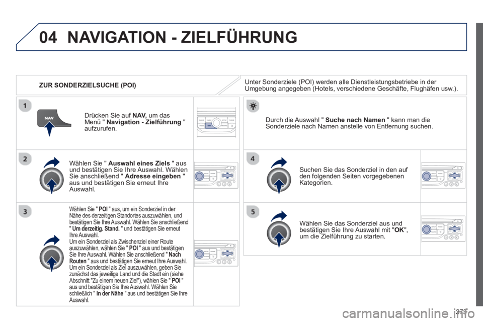 PEUGEOT 3008 2012.5 Betriebsanleitungen (in German) 273
04
ZUR SONDERZIELSUCHE (POI)
NAVIGATION - ZIELFÜHRUNG
Unter Sonderziele (POI) werden alle Dienstleistungsbetriebe in der Umgebung angegeben (Hotels, verschiedene Geschäfte, Flughäfen usw PEUGEOT 3008 2012.5 Betriebsanleitungen (in German) 273
04
ZUR SONDERZIELSUCHE (POI)
NAVIGATION - ZIELFÜHRUNG
Unter Sonderziele (POI) werden alle Dienstleistungsbetriebe in der Umgebung angegeben (Hotels, verschiedene Geschäfte, Flughäfen usw
