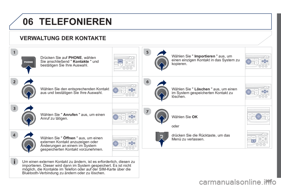 PEUGEOT 3008 2012.5 Betriebsanleitungen (in German) 289
06
VERWALTUNG DER KONTAKTE
Drücken Sie auf PHONE, wählen Sie anschließend " Kontakte
" und
bestätigen Sie Ihre Auswahl.
Wählen
Sie den entsprechenden Kontakt aus und bestätigen Sie PEUGEOT 3008 2012.5 Betriebsanleitungen (in German) 289
06
VERWALTUNG DER KONTAKTE
Drücken Sie auf PHONE, wählen Sie anschließend " Kontakte
" und
bestätigen Sie Ihre Auswahl.
Wählen
Sie den entsprechenden Kontakt aus und bestätigen Sie