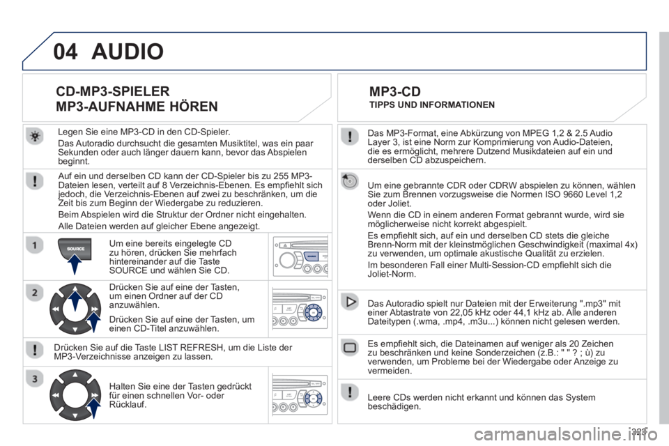 PEUGEOT 3008 2012.5 Betriebsanleitungen (in German) 323
04
Das MP3-Format, eine Abkürzung von MPEG 1,2 & 2.5 Audio
Layer 3, ist eine Norm zur Komprimierung von Audio-Dateien,
die es ermöglicht, mehrere Dutzend Musikdateien auf ein und
derselben PEUGEOT 3008 2012.5 Betriebsanleitungen (in German) 323
04
Das MP3-Format, eine Abkürzung von MPEG 1,2 & 2.5 Audio
Layer 3, ist eine Norm zur Komprimierung von Audio-Dateien,
die es ermöglicht, mehrere Dutzend Musikdateien auf ein und
derselben