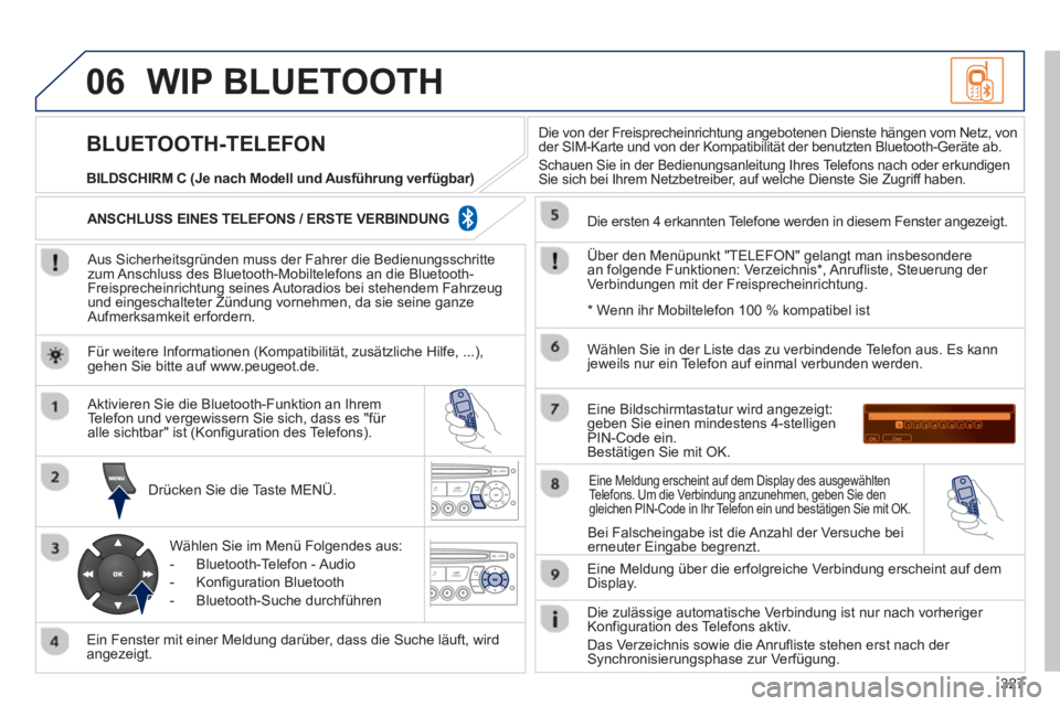 PEUGEOT 3008 2012.5 Betriebsanleitungen (in German) 327
06WIP BLUETOOTH
Aus Sicherheitsgründen muss der Fahrer die Bedienungsschrittezum Anschluss des Bluetooth-Mobiltelefons an die Bluetooth-Freisprecheinrichtung seines Autoradios bei stehendem PEUGEOT 3008 2012.5 Betriebsanleitungen (in German) 327
06WIP BLUETOOTH
Aus Sicherheitsgründen muss der Fahrer die Bedienungsschrittezum Anschluss des Bluetooth-Mobiltelefons an die Bluetooth-Freisprecheinrichtung seines Autoradios bei stehendem