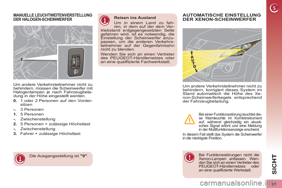 PEUGEOT 3008 2012.5 Betriebsanleitungen (in German) 91
SI
C
MANUELLE LEUCHTWEITENVERSTELLUNG DER HALOGEN-SCHEINWERFER
Die Ausgangsstellung ist "0"
.
Um andere Verkehrsteilnehmer nicht zu
behindern, müssen die Scheinwerfer mit
Halogenlampen PEUGEOT 3008 2012.5 Betriebsanleitungen (in German) 91
SI
C
MANUELLE LEUCHTWEITENVERSTELLUNG DER HALOGEN-SCHEINWERFER
Die Ausgangsstellung ist "0"
.
Um andere Verkehrsteilnehmer nicht zu
behindern, müssen die Scheinwerfer mit
Halogenlampen