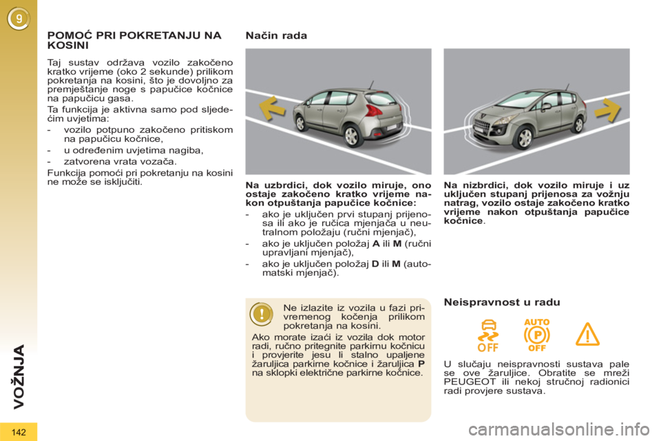 PEUGEOT 3008 2012.5  Upute Za Rukovanje (in Croatian) 142
VO
Ž
POMOĆ PRI POKRETANJU NA 
KOSINI
  Taj sustav održava vozilo zakočeno 
kratko vrijeme (oko 2 sekunde) prilikom 
pokretanja na kosini, što je dovoljno za 
premještanje noge s papučice ko