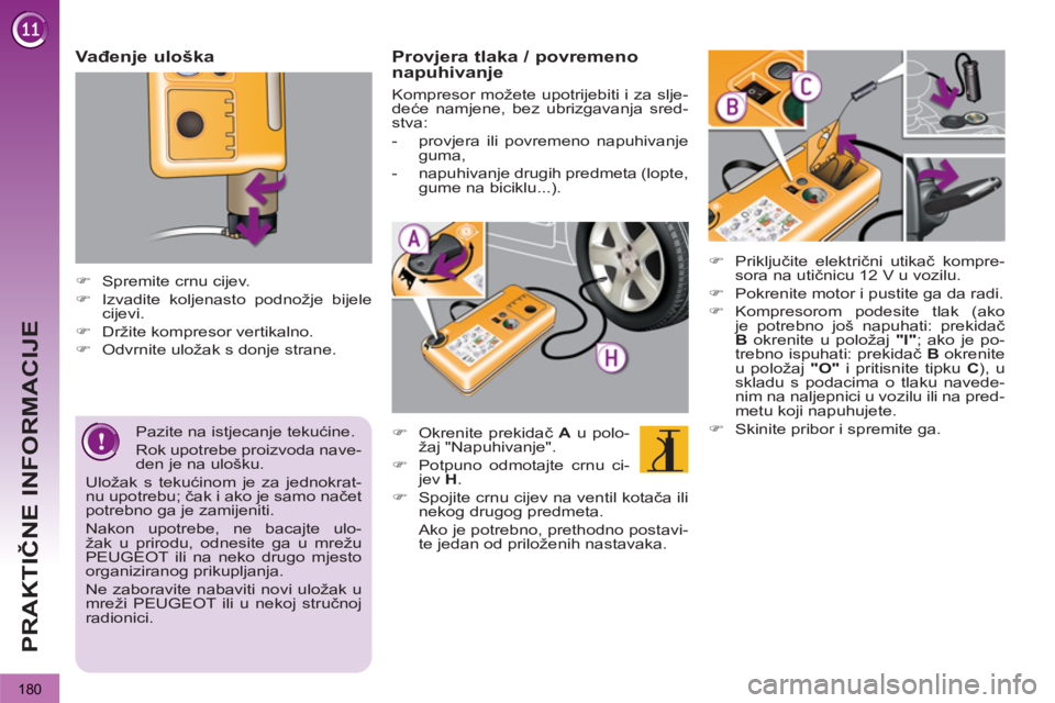 PEUGEOT 3008 2012.5  Upute Za Rukovanje (in Croatian) 180
PRAKTIČNE INFORMACIJE
 
 
Vađenje uloška 
 
 
 
 
�) 
  Spremite crnu cijev. 
   
�) 
  Izvadite koljenasto podnožje bijele 
cijevi. 
   
�) 
  Držite kompresor vertikalno. 
   
�) 
  Odvrnit