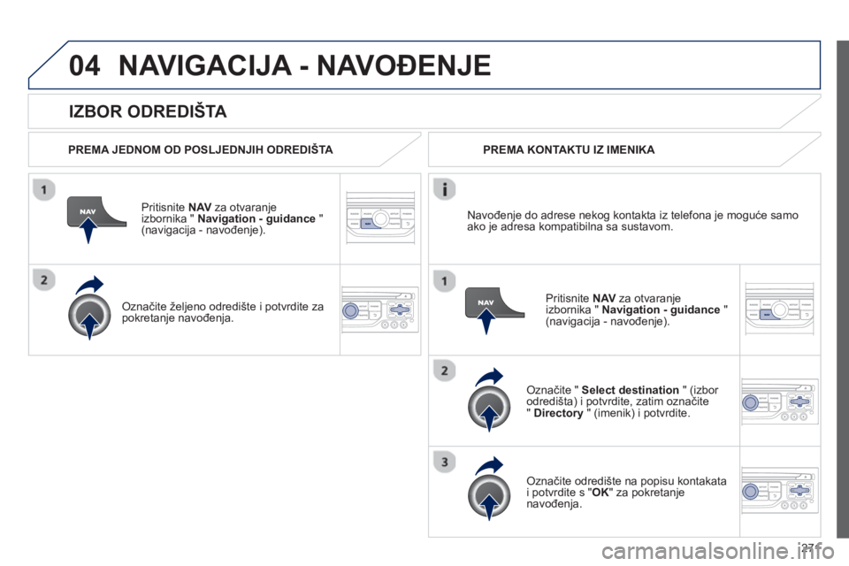 PEUGEOT 3008 2012.5 Upute Za Rukovanje (in Croatian) 271
04
IZBOR ODREDIŠTA
NAVIGACIJA - NAVOĐENJE
PREMA JEDNOM OD POSLJEDNJIH ODREDIŠTA
Priti
snite NAVza otvaranje
izbornika " Navigation - guidance
" (navigacija - navođenje).
O PEUGEOT 3008 2012.5 Upute Za Rukovanje (in Croatian) 271
04
IZBOR ODREDIŠTA
NAVIGACIJA - NAVOĐENJE
PREMA JEDNOM OD POSLJEDNJIH ODREDIŠTA
Priti
snite NAVza otvaranje
izbornika " Navigation - guidance
" (navigacija - navođenje).
O