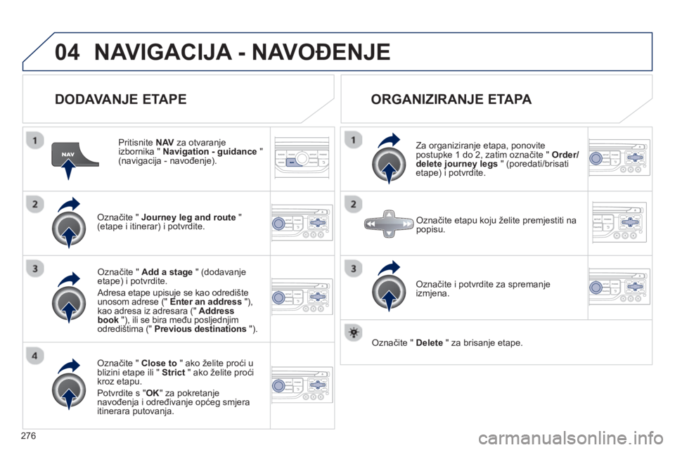 PEUGEOT 3008 2012.5 Upute Za Rukovanje (in Croatian) 276
04NAVIGACIJA - NAVOĐENJE
DODAVANJE ETAPE
Pritisnite NAV
za otvaranje
izbornika " Navigation - guidance"(navigacija - navođenje).
Označite " Journey leg and route"(etape i itine PEUGEOT 3008 2012.5 Upute Za Rukovanje (in Croatian) 276
04NAVIGACIJA - NAVOĐENJE
DODAVANJE ETAPE
Pritisnite NAV
za otvaranje
izbornika " Navigation - guidance"(navigacija - navođenje).
Označite " Journey leg and route"(etape i itine