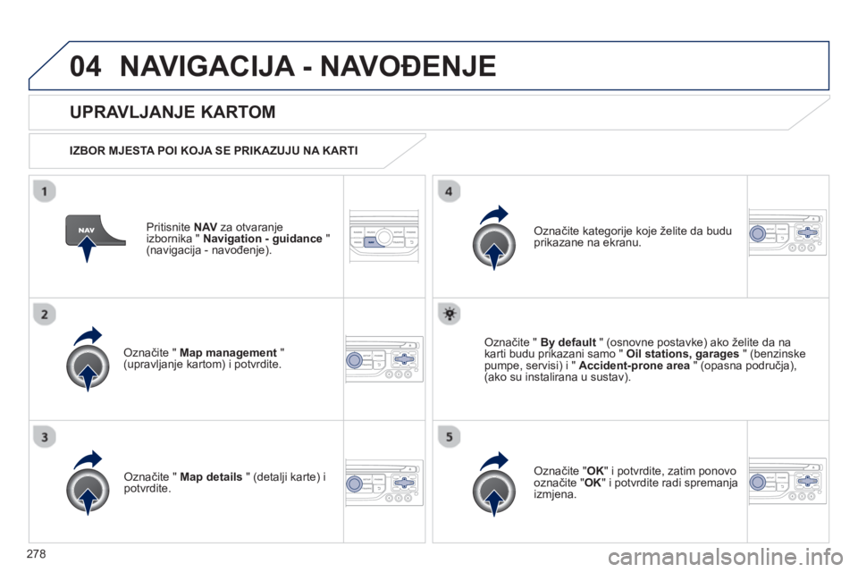 PEUGEOT 3008 2012.5 Upute Za Rukovanje (in Croatian) 278
04NAVIGACIJA - NAVOĐENJE
Pritisnite NAVza otvaranje
izbornika " Navigation - guidance"(navigacija - navođenje).
UPRAVLJANJE KARTOM
IZBOR MJESTA POI KOJA SE PRIKAZUJU NA KARTI
Označ PEUGEOT 3008 2012.5 Upute Za Rukovanje (in Croatian) 278
04NAVIGACIJA - NAVOĐENJE
Pritisnite NAVza otvaranje
izbornika " Navigation - guidance"(navigacija - navođenje).
UPRAVLJANJE KARTOM
IZBOR MJESTA POI KOJA SE PRIKAZUJU NA KARTI
Označ