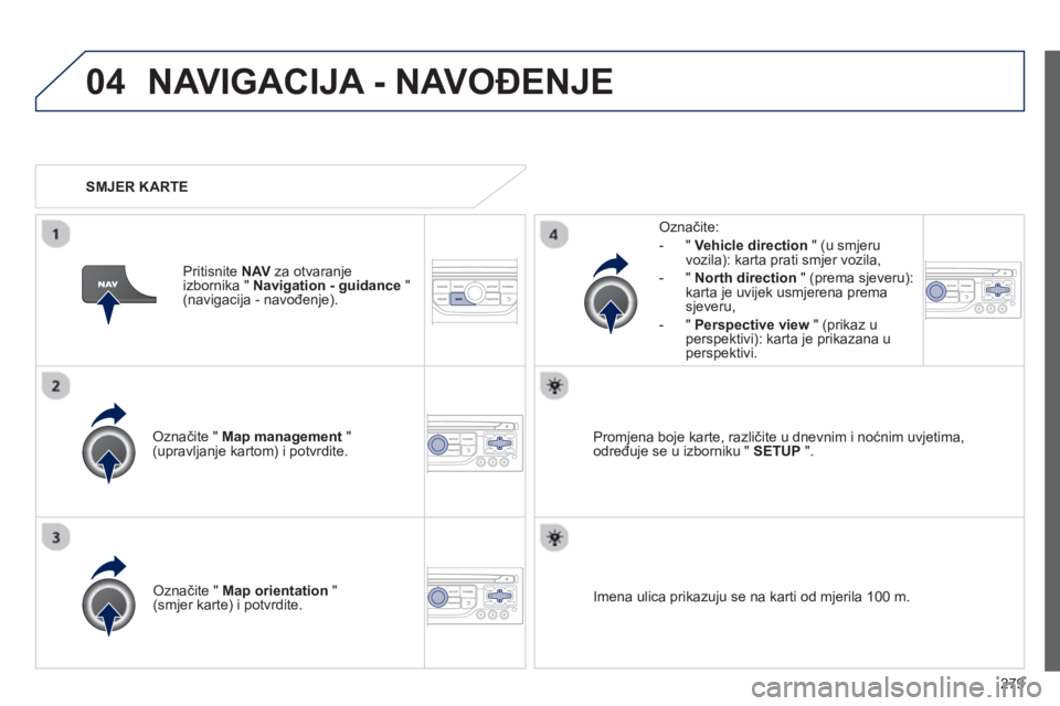 PEUGEOT 3008 2012.5 Upute Za Rukovanje (in Croatian) 279
04NAVIGACIJA - NAVOĐENJE
Označite " Map management"(upravljanje kartom) i potvrdite.
Označite:
-
"Vehicle direction" (u smjeru
vozila): karta prati smjer vozila,
- " North directi PEUGEOT 3008 2012.5 Upute Za Rukovanje (in Croatian) 279
04NAVIGACIJA - NAVOĐENJE
Označite " Map management"(upravljanje kartom) i potvrdite.
Označite:
-
"Vehicle direction" (u smjeru
vozila): karta prati smjer vozila,
- " North directi