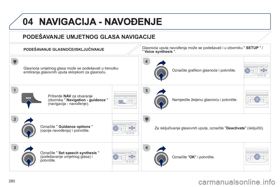 PEUGEOT 3008 2012.5 Upute Za Rukovanje (in Croatian) 280
04
Pritisnite NAVza otvaranje
izbornika " Navigation - guidance
" (navigacija - navođenje).
PODEŠAVANJE UMJETNOG GLASA NAVIGACIJE
Označite " Guidance options
" (opcije navođenja) i potv PEUGEOT 3008 2012.5 Upute Za Rukovanje (in Croatian) 280
04
Pritisnite NAVza otvaranje
izbornika " Navigation - guidance
" (navigacija - navođenje).
PODEŠAVANJE UMJETNOG GLASA NAVIGACIJE
Označite " Guidance options
" (opcije navođenja) i potv