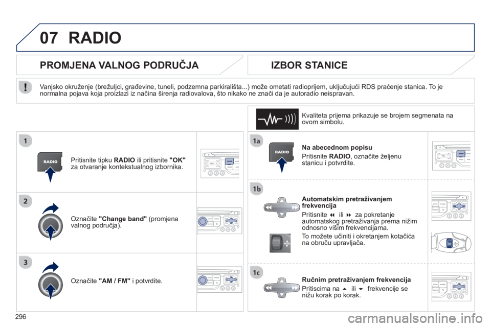 PEUGEOT 3008 2012.5  Upute Za Rukovanje (in Croatian) 296
07RADIO 
   
Na abecednom popisu
  Priti
snite  RADIO, označite željenustanicu i potvrdite.
   
Automatskim pretraživan
jemfrekvencija
 
Pritisnite  �  ili �za pokretanje 
automatskog pretra