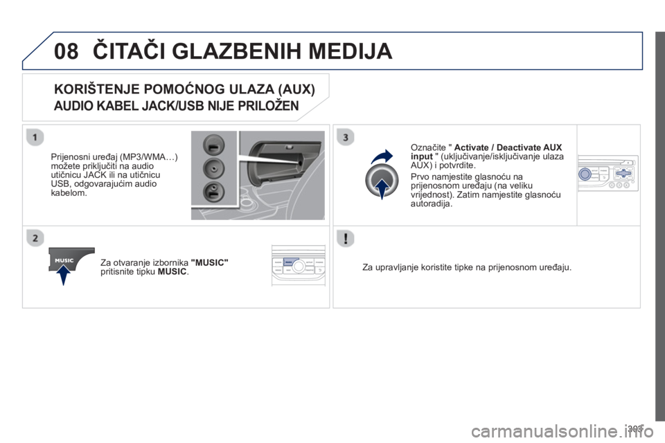 PEUGEOT 3008 2012.5 Upute Za Rukovanje (in Croatian) 303
08ČITAČI GLAZBENIH MEDIJA
KORIŠTENJE POMOĆNOG ULAZA (AUX)
AUDIO KABEL JACK/USB NIJE PRILOŽEN
Prijenosni uređaj (MP3/WMA…)možete priključiti na audio
utičnicu JACK ili na utičnic PEUGEOT 3008 2012.5 Upute Za Rukovanje (in Croatian) 303
08ČITAČI GLAZBENIH MEDIJA
KORIŠTENJE POMOĆNOG ULAZA (AUX)
AUDIO KABEL JACK/USB NIJE PRILOŽEN
Prijenosni uređaj (MP3/WMA…)možete priključiti na audio
utičnicu JACK ili na utičnic