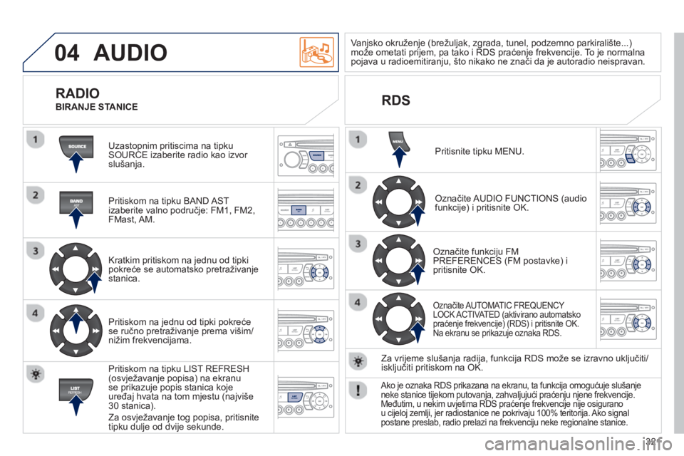 PEUGEOT 3008 2012.5 Upute Za Rukovanje (in Croatian) 321
04 AUDIO
Uzastopnim pritiscima na tipkuSOURCE izaberite radio kao izvor slušanja.
Pritiskom na tipku BAND A
ST
izaberite valno područje: FM1, FM2,
FMast, AM.
Kratkim pritiskom na j PEUGEOT 3008 2012.5 Upute Za Rukovanje (in Croatian) 321
04 AUDIO
Uzastopnim pritiscima na tipkuSOURCE izaberite radio kao izvor slušanja.
Pritiskom na tipku BAND A
ST
izaberite valno područje: FM1, FM2,
FMast, AM.
Kratkim pritiskom na j
