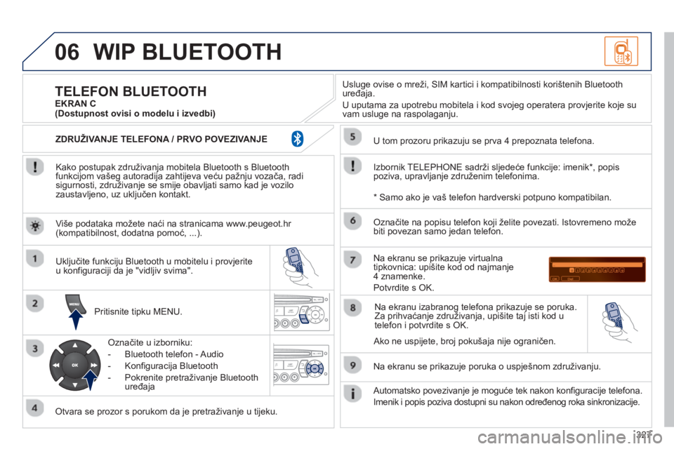 PEUGEOT 3008 2012.5 Upute Za Rukovanje (in Croatian) 327
06WIP BLUETOOTH
Kako postupak združivanja mobitela Bluetooth s Bluetooth
funkcijom vašeg autoradija zahtijeva veću pažnju vozača, radisigurnosti, združivanje se smije obavljati samo kad PEUGEOT 3008 2012.5 Upute Za Rukovanje (in Croatian) 327
06WIP BLUETOOTH
Kako postupak združivanja mobitela Bluetooth s Bluetooth
funkcijom vašeg autoradija zahtijeva veću pažnju vozača, radisigurnosti, združivanje se smije obavljati samo kad