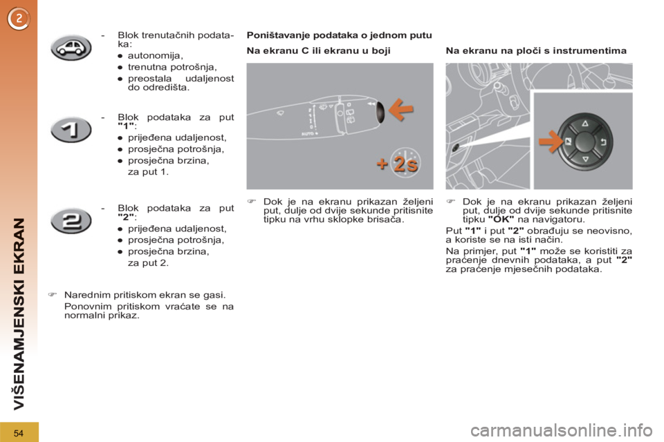 PEUGEOT 3008 2012.5  Upute Za Rukovanje (in Croatian) 54
VIŠ
   
 
 
-  Blok trenutačnih podata-
ka: 
   
 
● 
 autonomija, 
   
● 
 trenutna potrošnja, 
   
● 
 preostala  udaljenost 
do odredišta.  
 
 
   
 
 
-   Blok podataka za put 
  "1"