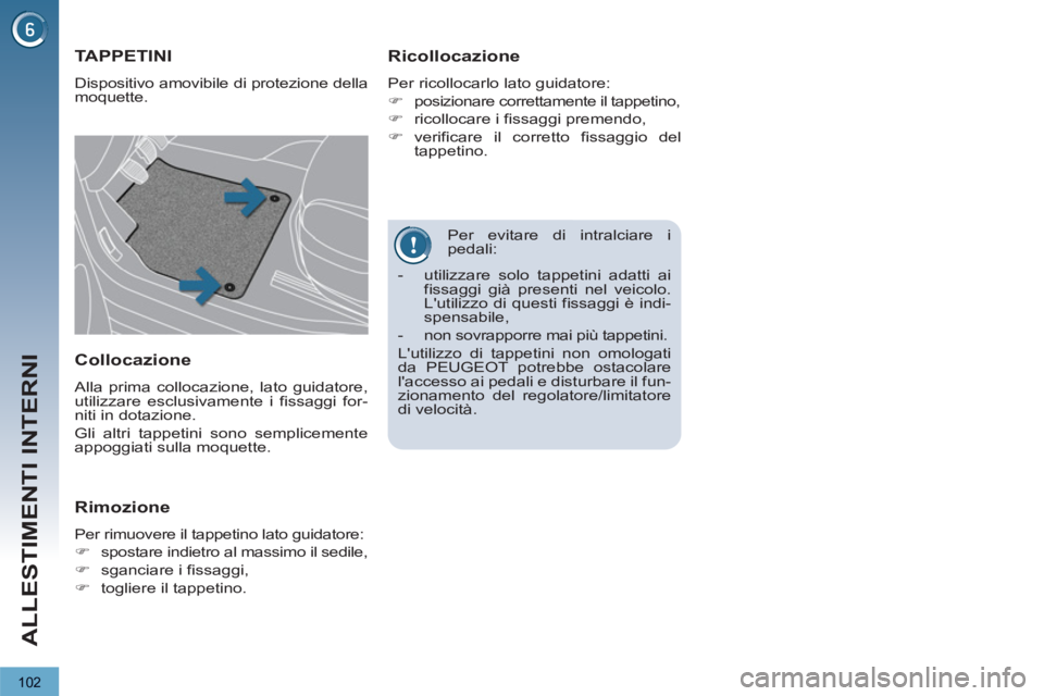 PEUGEOT 3008 2012.5  Manuale duso (in Italian) 102
ALLESTIMENTI INTERNI
   
Per evitare di intralciare i 
pedali: 
TAPPETINI 
  Dispositivo amovibile di protezione della 
moquette. 
   
Ricollocazione 
 
Per ricollocarlo lato guidatore: 
   
 
�) 