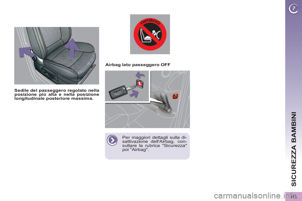 PEUGEOT 3008 2012.5  Manuale duso (in Italian) 113
SICUREZZA BAMBINI
   
 
 
 
 
 
 
 
 
 
 
Sedile del passeggero regolato nella 
posizione più alta e nella posizione 
longitudinale posteriore massima. 
 
 
    
 
 
 
 
 
Airbag lato passeggero 