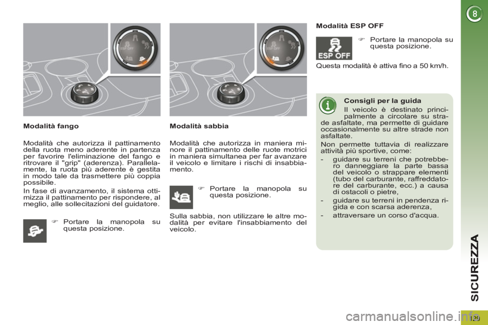 PEUGEOT 3008 2012.5  Manuale duso (in Italian) 129
SI
C
   
Modalità fango 
  Modalità che autorizza il pattinamento 
della ruota meno aderente in partenza 
per favorire leliminazione del fango e 
ritrovare il "grip" (aderenza). Parallela-
ment