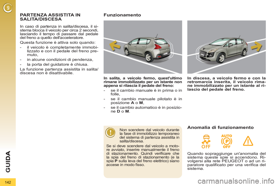 PEUGEOT 3008 2012.5  Manuale duso (in Italian) 142
G
U
PARTENZA ASSISTITA IN 
SALITA/DISCESA 
  In caso di partenza in salita/discesa, il si-
stema blocca il veicolo per circa 2 secondi, 
lasciando il tempo di passare dal pedale 
del freno a quell