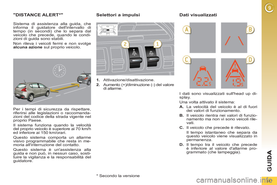 PEUGEOT 3008 2012.5  Manuale duso (in Italian) 147
G
U
"DISTANCE ALERT * "
 
Per i tempi di sicurezza da rispettare, 
riferirsi alle legislazioni o raccomanda-
zioni del codice della strada vigente nel 
proprio Paese. 
  Il sistema funziona quando