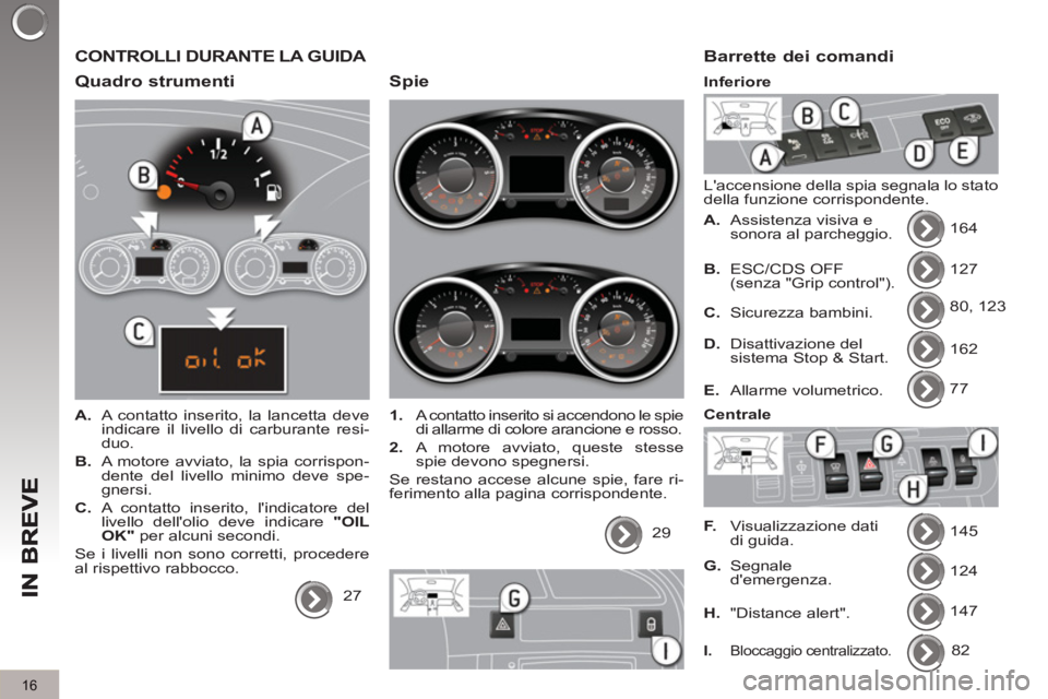 PEUGEOT 3008 2012.5 Manuale duso (in Italian) 16
CONTROLLI DURANTE LA GUIDA
Quadro strumenti
A.
A contatto inserito, la lancetta deve
indicare il livello di carburante resi-
duo.
B.
A motore avviato, la spia corrispon-
de PEUGEOT 3008 2012.5 Manuale duso (in Italian) 16
CONTROLLI DURANTE LA GUIDA
Quadro strumenti
A.
A contatto inserito, la lancetta deve
indicare il livello di carburante resi-
duo.
B.
A motore avviato, la spia corrispon-
de
