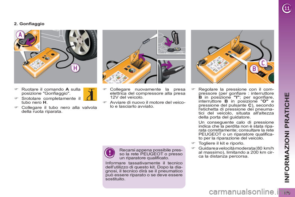 PEUGEOT 3008 2012.5  Manuale duso (in Italian) 179
INFORMAZIONI PRATICHE
   
Recarsi appena possibile pres-
so la rete PEUGEOT o presso 
un riparatore qualificato. 
  Informare tassativamente il tecnico 
dellutilizzo di questo kit. Dopo la dia-
g
