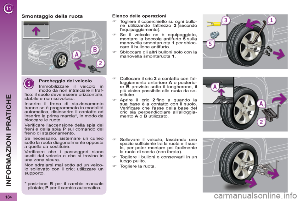 PEUGEOT 3008 2012.5  Manuale duso (in Italian) 184
INFORMAZIONI PRATICHE
   
Parcheggio del veicolo 
  Immobilizzare il veicolo in 
modo da non intralciare il traf-
fico: il suolo deve essere orizzontale, 
stabile e non scivoloso. 
  Inserire il f