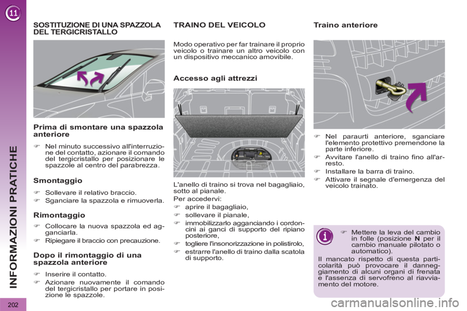 PEUGEOT 3008 2012.5  Manuale duso (in Italian) 202
INFORMAZIONI PRATICHE
SOSTITUZIONE DI UNA SPAZZOLA DEL TERGICRISTALLO 
   
Smontaggio 
 
 
 
�) 
  Sollevare il relativo braccio. 
   
�) 
  Sganciare la spazzola e rimuoverla.  
 
 
 
Rimontaggio