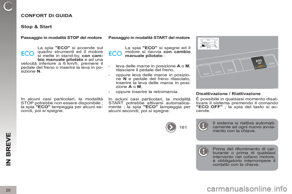 PEUGEOT 3008 2012.5  Manuale duso (in Italian) 20
  Prima del rifornimento di car-
burante o prima di qualsiasi 
intervento nel cofano motore, 
è obbligatorio interrompere il 
contatto con la chiave.  
 
 
CONFORT DI GUIDA 
   
Sto
p & Start
 
 
