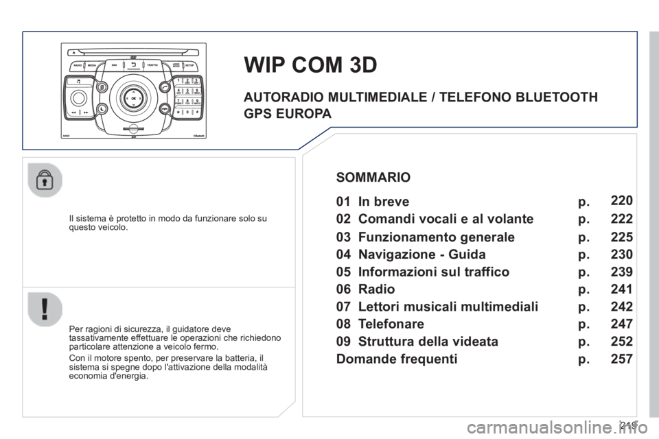PEUGEOT 3008 2012.5  Manuale duso (in Italian) 219
   
Il sistema è protetto in modo da funzionare solo su questo veicolo.  
WIP COM 3D
 
 Per ragioni di sicurezza, il guidatore deve 
tassativamente effettuare le operazioni che richiedonoparticol