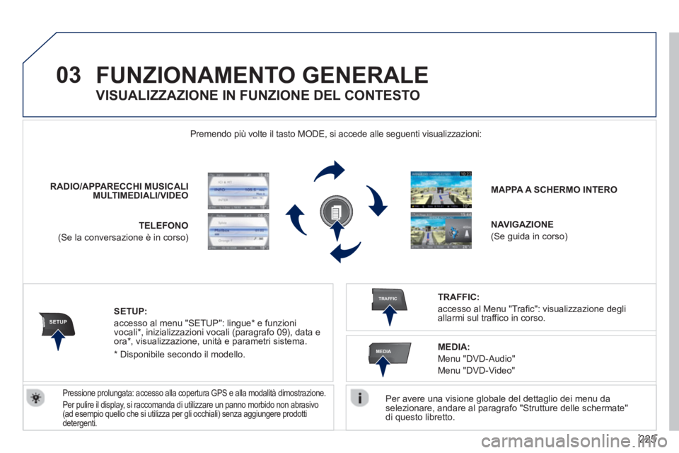 PEUGEOT 3008 2012.5 Manuale duso (in Italian) 225
03
SETUP
TRAFFIC
MEDIA
FUNZIONAMENTO GENERALE
Per avere una visione globale del dettaglio dei menu da selezionare, andare al paragrafo "Strutture delle schermate"
di questo libretto.
Preme PEUGEOT 3008 2012.5 Manuale duso (in Italian) 225
03
SETUP
TRAFFIC
MEDIA
FUNZIONAMENTO GENERALE
Per avere una visione globale del dettaglio dei menu da selezionare, andare al paragrafo "Strutture delle schermate"
di questo libretto.
Preme
