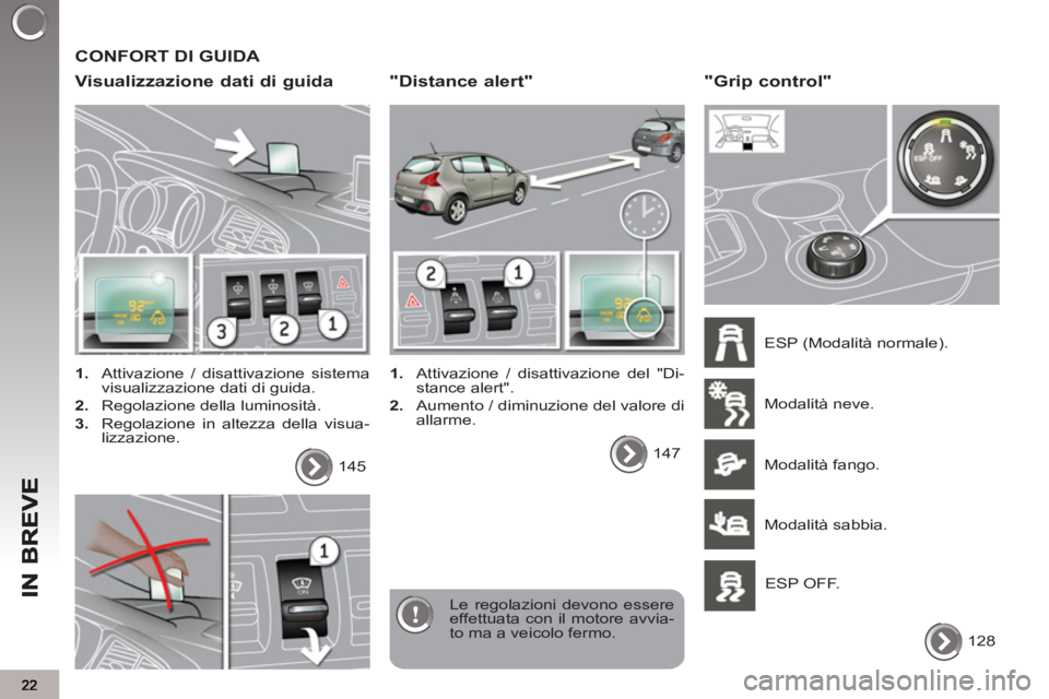 PEUGEOT 3008 2012.5  Manuale duso (in Italian)   CONFORT DI GUIDA 
   
Visualizzazione dati di guida
 
 
 
1. 
  Attivazione / disattivazione sistema 
visualizzazione dati di guida. 
   
2. 
  Regolazione della luminosità. 
   
3. 
  Regolazione 