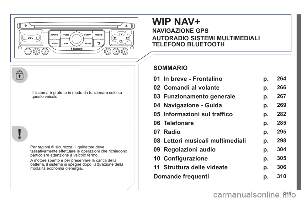 PEUGEOT 3008 2012.5 Manuale duso (in Italian) 263
Il sistema è protetto in modo da funzionare solo su questo veicolo.
WIP NAV+
01 In breve - Frontalino
Per ragioni di sicurezza, il guidatore deve
tassativamente effettuare le operaz PEUGEOT 3008 2012.5 Manuale duso (in Italian) 263
Il sistema è protetto in modo da funzionare solo su questo veicolo.
WIP NAV+
01 In breve - Frontalino
Per ragioni di sicurezza, il guidatore deve
tassativamente effettuare le operaz