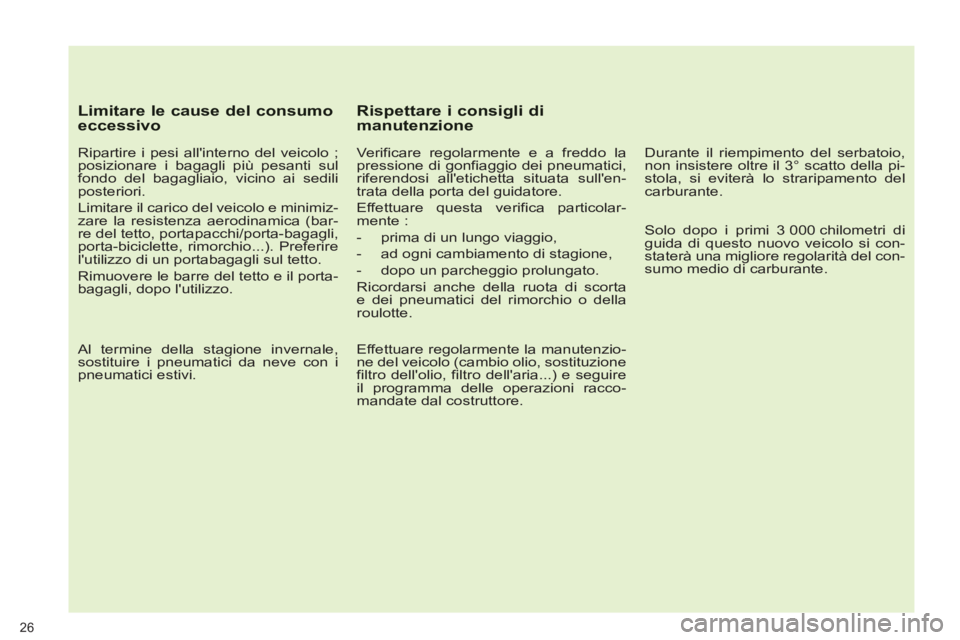 PEUGEOT 3008 2012.5  Manuale duso (in Italian)    
Limitare le cause del consumoeccessivo
 
 
Ripartire i pesi allinterno del veicolo ; 
posizionare i bagagli più pesanti sul 
fondo del bagagliaio, vicino ai sedili 
posteriori. 
  Limitare il ca