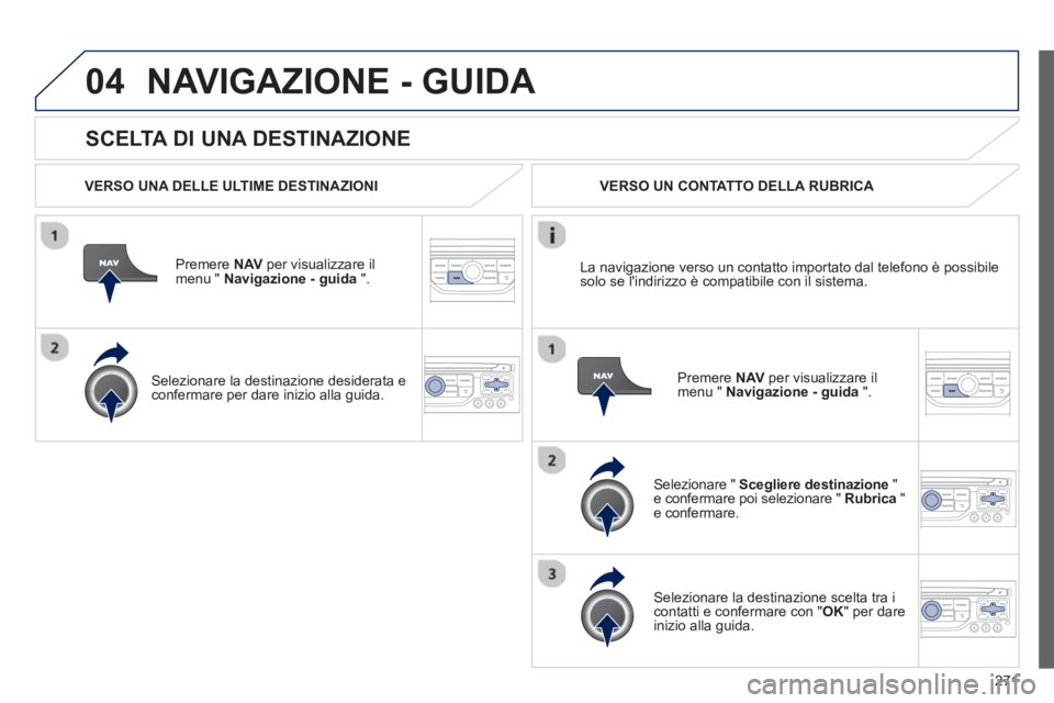 PEUGEOT 3008 2012.5 Manuale duso (in Italian) 271
04
SCELTA DI UNA DESTINAZIONE
NAVIGAZIONE - GUIDA
VERSO UNA DELLE ULTIME DESTINAZIONI
Premere NAVper visualizzare il
menu " Navigazione - guida ".
Selezionare la destinazione de PEUGEOT 3008 2012.5 Manuale duso (in Italian) 271
04
SCELTA DI UNA DESTINAZIONE
NAVIGAZIONE - GUIDA
VERSO UNA DELLE ULTIME DESTINAZIONI
Premere NAVper visualizzare il
menu " Navigazione - guida ".
Selezionare la destinazione de