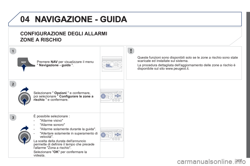 PEUGEOT 3008 2012.5 Manuale duso (in Italian) 275
04
CONFIGURAZIONE DEGLI ALLARMI
ZONE A RISCHIO
È possibile selezionare :
- "All
arme visivo"
- "All
arme sonoro"
- "Allarme solamente durante la
guida".
-
"Allertare solamente PEUGEOT 3008 2012.5 Manuale duso (in Italian) 275
04
CONFIGURAZIONE DEGLI ALLARMI
ZONE A RISCHIO
È possibile selezionare :
- "All
arme visivo"
- "All
arme sonoro"
- "Allarme solamente durante la
guida".
-
"Allertare solamente