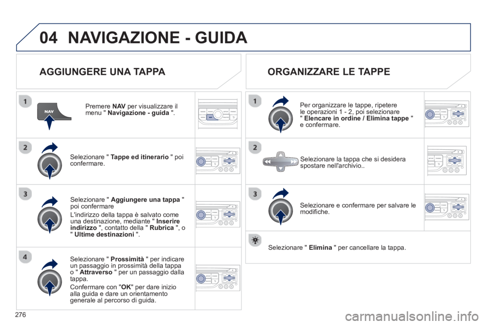 PEUGEOT 3008 2012.5 Manuale duso (in Italian) 276
04NAVIGAZIONE - GUIDA
AGGIUNGERE UNA TAPPA
Premere NAV
per visualizzare il menu " Navigazione - guida".
Selezionare " Tappe ed itinerario" poi confermare.
Selezionare " Prossimità" PEUGEOT 3008 2012.5 Manuale duso (in Italian) 276
04NAVIGAZIONE - GUIDA
AGGIUNGERE UNA TAPPA
Premere NAV
per visualizzare il menu " Navigazione - guida".
Selezionare " Tappe ed itinerario" poi confermare.
Selezionare " Prossimità"