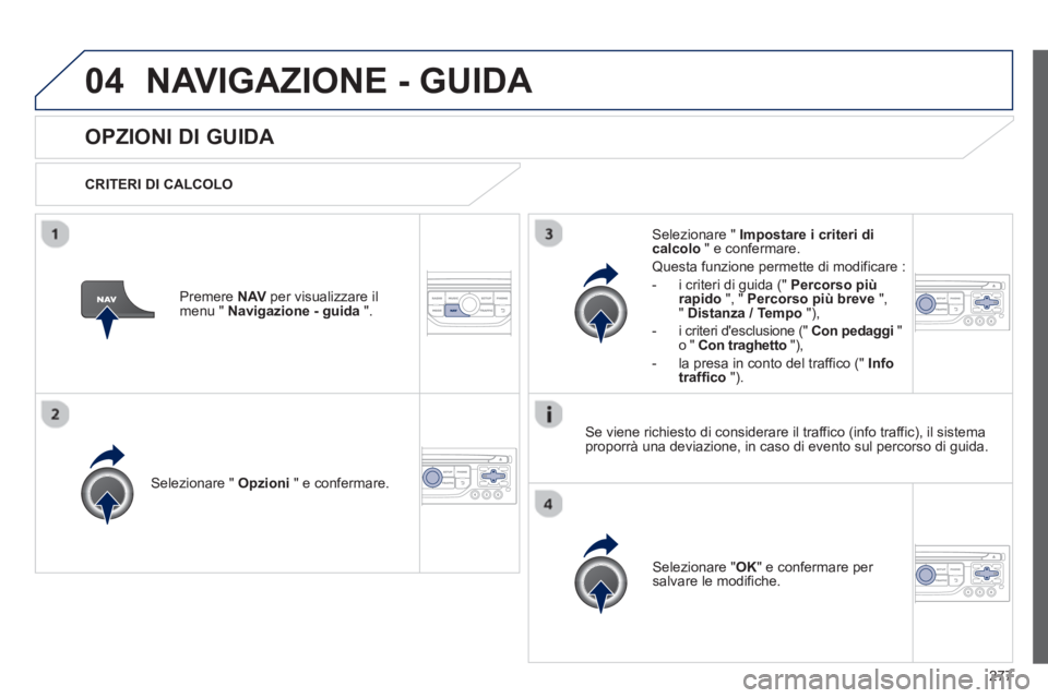 PEUGEOT 3008 2012.5 Manuale duso (in Italian) 277
04NAVIGAZIONE - GUIDA
OPZIONI DI GUIDA
CRITERI DI CALCOLO
Selezionare " Opzioni
" e confermare.
Selezionare " OK
" e confermare per salvare le modifiche.
Selezionare " Impostare PEUGEOT 3008 2012.5 Manuale duso (in Italian) 277
04NAVIGAZIONE - GUIDA
OPZIONI DI GUIDA
CRITERI DI CALCOLO
Selezionare " Opzioni
" e confermare.
Selezionare " OK
" e confermare per salvare le modifiche.
Selezionare " Impostare