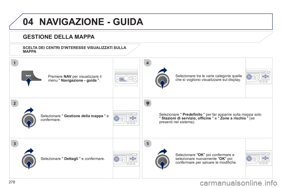 PEUGEOT 3008 2012.5 Manuale duso (in Italian) 278
04NAVIGAZIONE - GUIDA
Premere NAVper visualizzare il
menu " Navigazione - guida
".
GESTIONE DELLA MAPPA
SCELTA DEI CENTRI DINTERESSE VISUALIZZATI SULLA
MAPPA
Selezionare " Ge PEUGEOT 3008 2012.5 Manuale duso (in Italian) 278
04NAVIGAZIONE - GUIDA
Premere NAVper visualizzare il
menu " Navigazione - guida
".
GESTIONE DELLA MAPPA
SCELTA DEI CENTRI DINTERESSE VISUALIZZATI SULLA
MAPPA
Selezionare " Ge
