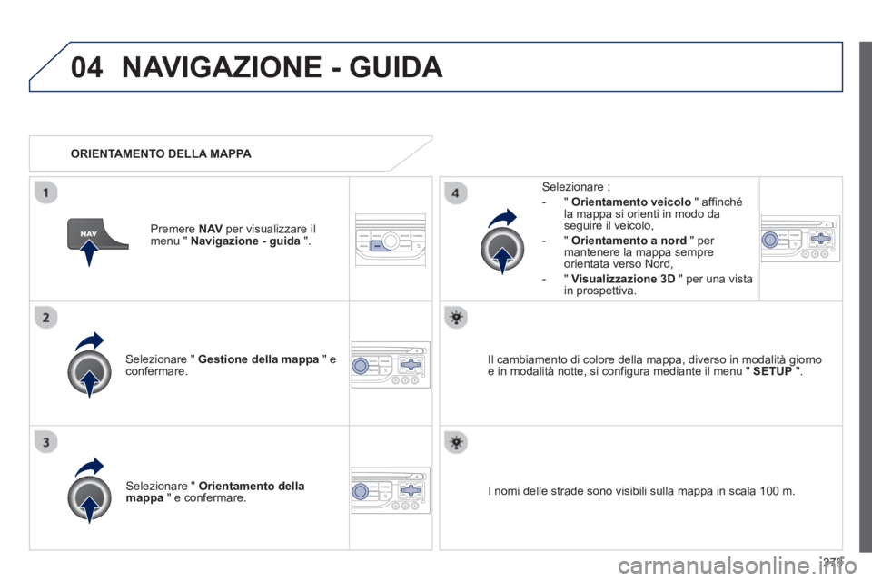 PEUGEOT 3008 2012.5 Manuale duso (in Italian) 279
04NAVIGAZIONE - GUIDA
Selezionare " Gestione della mappa" econfermare.
Selezionare :
-
"Orientamento veicolo" affinché la mappa si orienti in modo da
seguire il veicolo,
- " Orientamen PEUGEOT 3008 2012.5 Manuale duso (in Italian) 279
04NAVIGAZIONE - GUIDA
Selezionare " Gestione della mappa" econfermare.
Selezionare :
-
"Orientamento veicolo" affinché la mappa si orienti in modo da
seguire il veicolo,
- " Orientamen