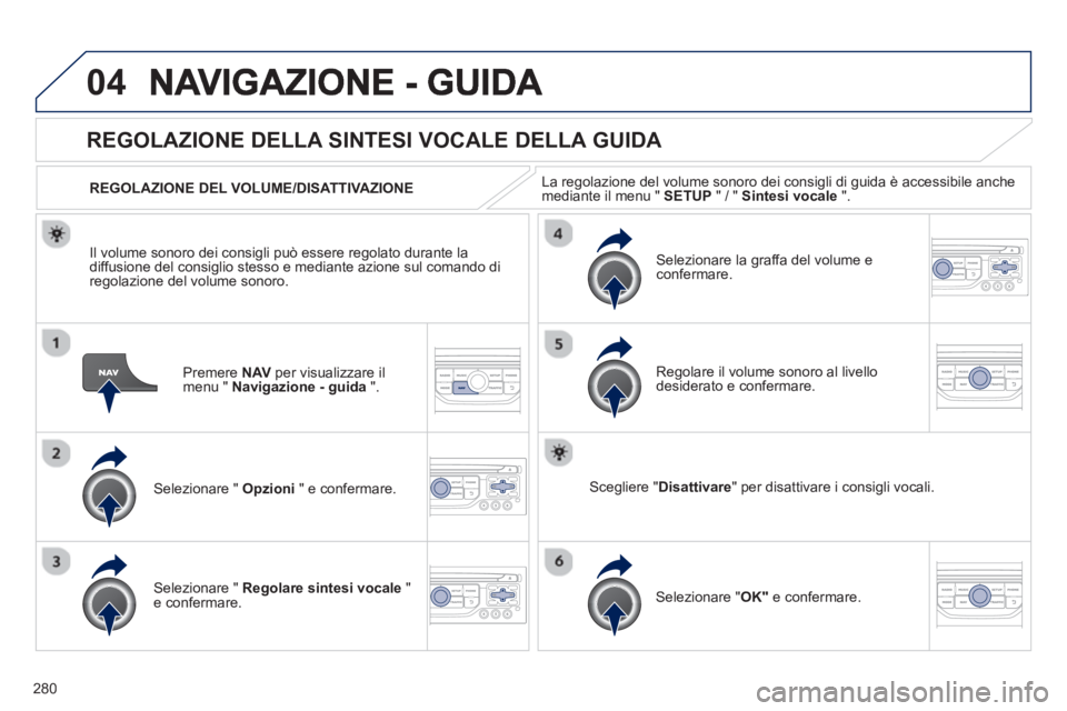 PEUGEOT 3008 2012.5 Manuale duso (in Italian) 280
04
Premere NAVper visualizzare il
menu " Navigazione - guida".
REGOLAZIONE DELLA SINTESI VOCALE DELLA GUIDA
Selezionare " Opzioni
" e confermare.
REGOLAZIONE DEL VOLUME/DISATTIVAZIONE PEUGEOT 3008 2012.5 Manuale duso (in Italian) 280
04
Premere NAVper visualizzare il
menu " Navigazione - guida".
REGOLAZIONE DELLA SINTESI VOCALE DELLA GUIDA
Selezionare " Opzioni
" e confermare.
REGOLAZIONE DEL VOLUME/DISATTIVAZIONE