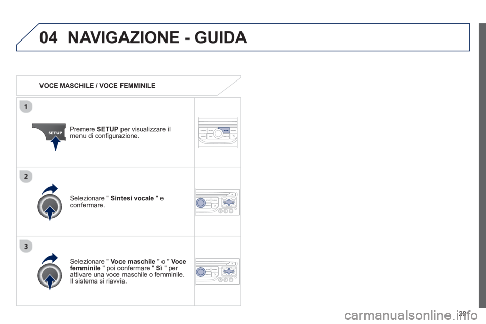 PEUGEOT 3008 2012.5 Manuale duso (in Italian) 281
04NAVIGAZIONE - GUIDA
VOCE MASCHILE / VOCE FEMMINILE
Premere SETUPper visualizzare il
menu di configurazione.
Selezionare " Voce maschile
" o " Vocefemminile
" poi confermare " S PEUGEOT 3008 2012.5 Manuale duso (in Italian) 281
04NAVIGAZIONE - GUIDA
VOCE MASCHILE / VOCE FEMMINILE
Premere SETUPper visualizzare il
menu di configurazione.
Selezionare " Voce maschile
" o " Vocefemminile
" poi confermare " S