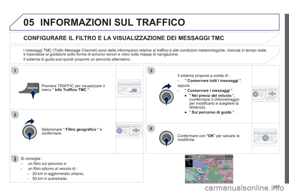 PEUGEOT 3008 2012.5 Manuale duso (in Italian) 283
05INFORMAZIONI SUL TRAFFICO
CONFIGURARE IL FILTRO E LA VISUALIZZAZIONE DEI MESSAGGI TMC
I messaggi TMC (Trafic Message Channel) sono delle informazioni relative al traffico e alle condizioni PEUGEOT 3008 2012.5 Manuale duso (in Italian) 283
05INFORMAZIONI SUL TRAFFICO
CONFIGURARE IL FILTRO E LA VISUALIZZAZIONE DEI MESSAGGI TMC
I messaggi TMC (Trafic Message Channel) sono delle informazioni relative al traffico e alle condizioni