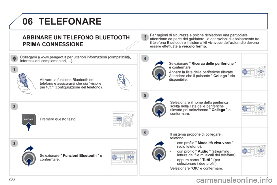 PEUGEOT 3008 2012.5 Manuale duso (in Italian) 286
06
ABBINARE UN TELEFONO BLUETOOTH
PRIMA CONNESSIONE Per ragioni di sicurezza e poiché richiedono una particolare
attenzione da parte del guidatore, le operazioni di abbinamento tra
il telefono PEUGEOT 3008 2012.5 Manuale duso (in Italian) 286
06
ABBINARE UN TELEFONO BLUETOOTH
PRIMA CONNESSIONE Per ragioni di sicurezza e poiché richiedono una particolare
attenzione da parte del guidatore, le operazioni di abbinamento tra
il telefono