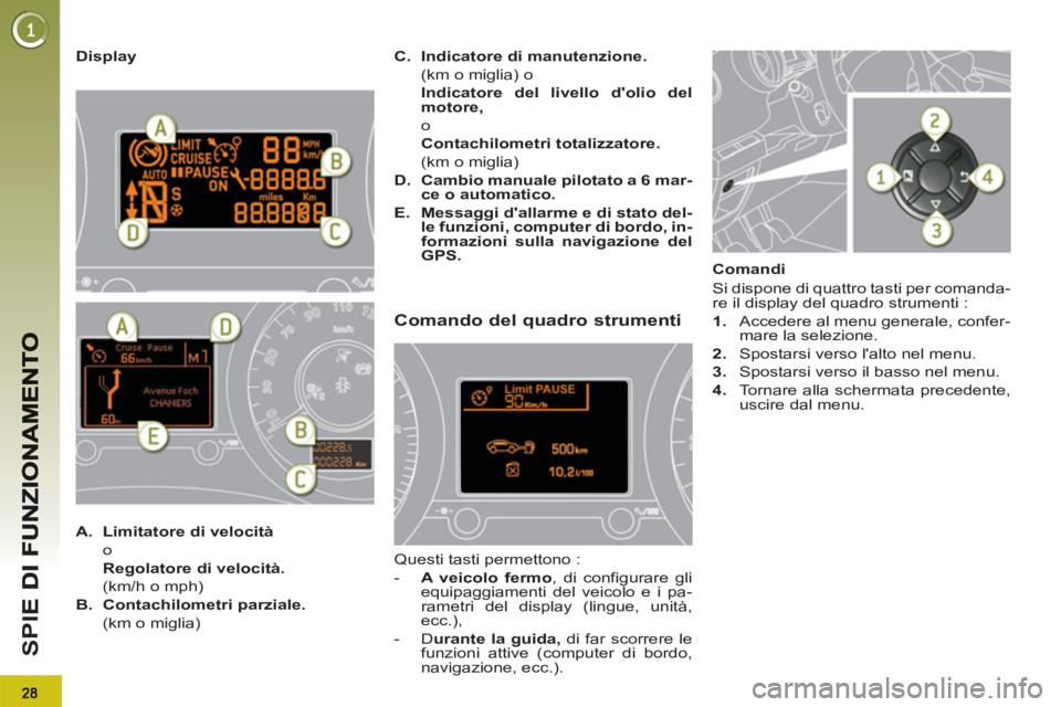 PEUGEOT 3008 2012.5  Manuale duso (in Italian) SPI
   
Display 
   
 
A. 
  Limitatore di velocità 
   
 o  
  Regolatore di velocità. 
   
  (km/h o mph) 
   
B. 
  Contachilometri parziale. 
   
  (km o miglia)    
C. 
  Indicatore di manutenz