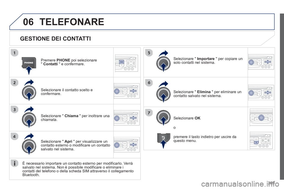 PEUGEOT 3008 2012.5 Manuale duso (in Italian) 289
06
GESTIONE DEI CONTATTI
Premere PHONE
poi selezionare
" Contatti
" e confermare.
Selezionare il contatto scelto e confermare.
Selezionare " Importare
" per copiare un solo contatti PEUGEOT 3008 2012.5 Manuale duso (in Italian) 289
06
GESTIONE DEI CONTATTI
Premere PHONE
poi selezionare
" Contatti
" e confermare.
Selezionare il contatto scelto e confermare.
Selezionare " Importare
" per copiare un solo contatti