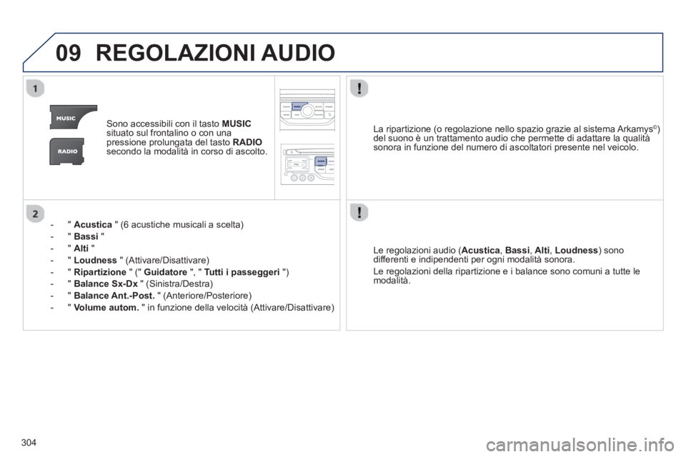PEUGEOT 3008 2012.5 Manuale duso (in Italian) 304
09REGOLAZIONI AUDIO
Sono accessibili con il tasto MUSICsituato sul frontalino o con unapressione prolungata del tasto RADIOsecondo la modalità in corso di ascolto.
- "
Acustica
" (6 acusti PEUGEOT 3008 2012.5 Manuale duso (in Italian) 304
09REGOLAZIONI AUDIO
Sono accessibili con il tasto MUSICsituato sul frontalino o con unapressione prolungata del tasto RADIOsecondo la modalità in corso di ascolto.
- "
Acustica
" (6 acusti