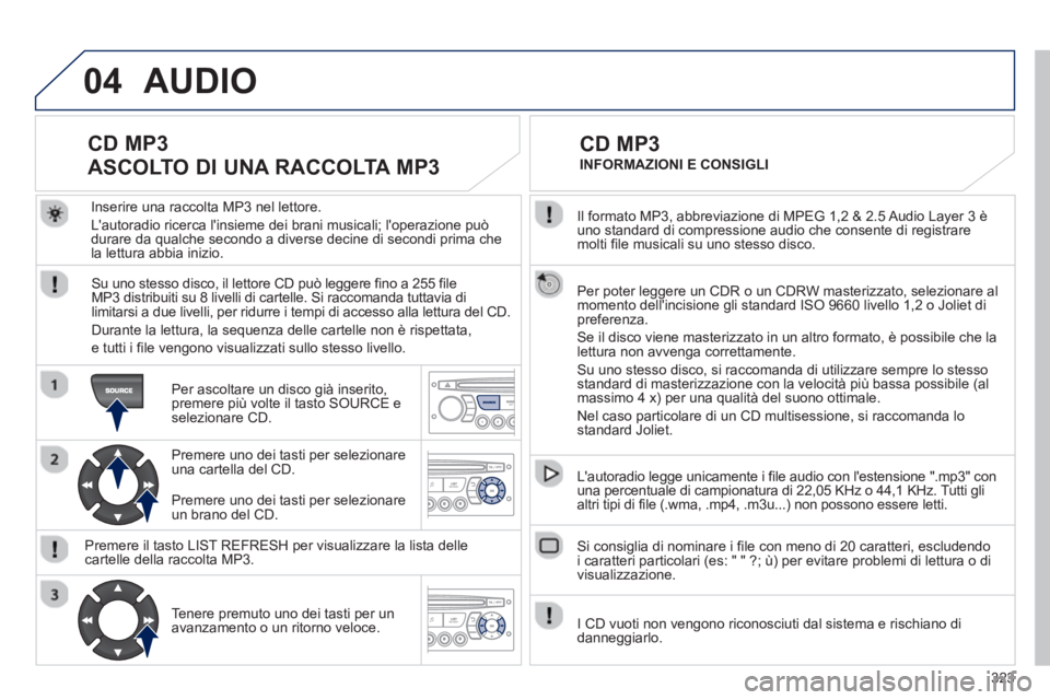 PEUGEOT 3008 2012.5 Manuale duso (in Italian) 323
04
Il formato MP3, abbreviazione di MPEG 1,2 & 2.5 Audio Layer 3 èuno standard di compressione audio che consente di registraremolti file musicali su uno stesso disco.
Per poter leggere un
C PEUGEOT 3008 2012.5 Manuale duso (in Italian) 323
04
Il formato MP3, abbreviazione di MPEG 1,2 & 2.5 Audio Layer 3 èuno standard di compressione audio che consente di registraremolti file musicali su uno stesso disco.
Per poter leggere un
C