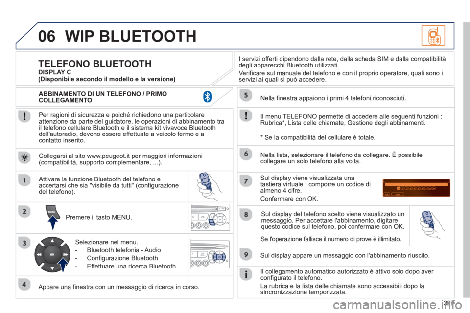 PEUGEOT 3008 2012.5 Manuale duso (in Italian) 327
06WIP BLUETOOTH
Per ragioni di sicurezza e poiché richiedono una particolare
attenzione da parte del guidatore, le operazioni di abbinamento tra
il telefono cellulare Bluetooth e il sistema PEUGEOT 3008 2012.5 Manuale duso (in Italian) 327
06WIP BLUETOOTH
Per ragioni di sicurezza e poiché richiedono una particolare
attenzione da parte del guidatore, le operazioni di abbinamento tra
il telefono cellulare Bluetooth e il sistema