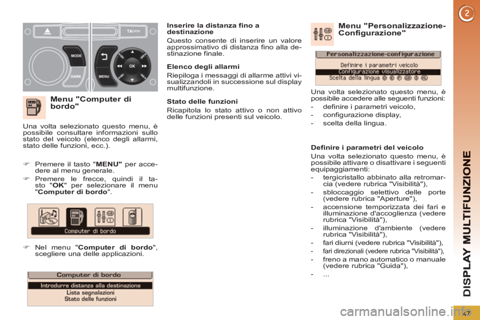PEUGEOT 3008 2012.5  Manuale duso (in Italian) 47
D
IS
   
Menu "Computer di 
bordo"
   
 
 
�) 
  Premere il tasto " MENU" 
 per acce-
dere al menu generale. 
   
�) 
 Premere le frecce, quindi il ta-
sto " OK 
" per selezionare il menu 
  "  
Co